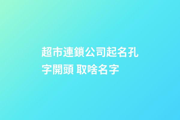 超市連鎖公司起名孔字開頭 取啥名字-第1張-公司起名-玄機派